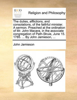 Book cover for The Duties, Afflictions, and Consolations, of the Faithful Minister. a Sermon. Preached at the Ordination of Mr. John Macara, in the Associate Congregation of Path-Struie, June 15. 1785. ... by John Jamieson, ...