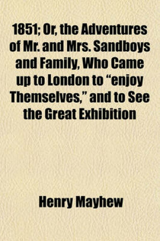 Cover of 1851; Or, the Adventures of Mr. and Mrs. Sandboys and Family, Who Came Up to London to Enjoy Themselves, and to See the Great Exhibition