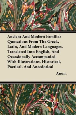 Cover of Ancient And Modern Familiar Quotations From The Greek, Latin, And Modern Languages. Translated Into English, And Occasionally Accompanied With Illustrations, Historical, Poetical, And Anecdotical