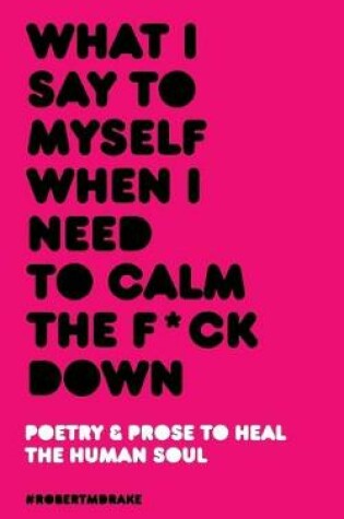Cover of What I Say To Myself When I Need To Calm The Fuck Down