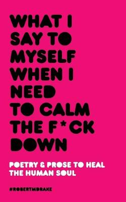 Book cover for What I Say To Myself When I Need To Calm The Fuck Down