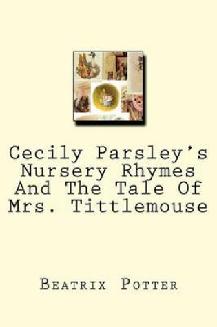 Cover of Cecily Parsley's Nursery Rhymes And The Tale Of Mrs. Tittlemouse