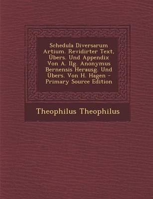 Book cover for Schedula Diversarum Artium. Revidirter Text, Ubers. Und Appendix Von A. Ilg. Anonymus Bernensis Herausg. Und Ubers. Von H. Hagen - Primary Source Edit