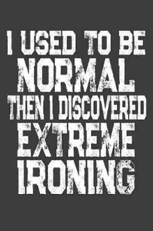 Cover of I Used To Be Normal Then I Discovered Extreme Ironing