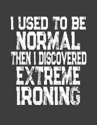 Book cover for I Used To Be Normal Then I Discovered Extreme Ironing