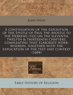 Book cover for A Continuation of the Exposition of the Epistle of Paul the Apostle to the Hebrews (Viz) on the Eleventh, Twelfth & Thirteenth Chapters, Compleating That Elaborate Work