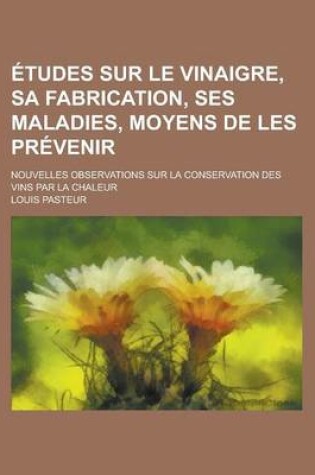 Cover of Etudes Sur Le Vinaigre, Sa Fabrication, Ses Maladies, Moyens de Les Prevenir; Nouvelles Observations Sur La Conservation Des Vins Par La Chaleur