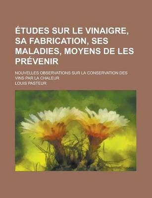 Book cover for Etudes Sur Le Vinaigre, Sa Fabrication, Ses Maladies, Moyens de Les Prevenir; Nouvelles Observations Sur La Conservation Des Vins Par La Chaleur