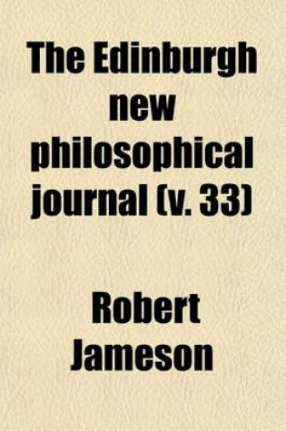 Cover of The Edinburgh New Philosophical Journal (Volume 33); Exhibiting a View of the Progressive Discoveries and Improvements in the Sciences and the Arts