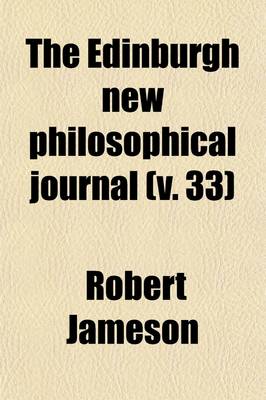 Book cover for The Edinburgh New Philosophical Journal (Volume 33); Exhibiting a View of the Progressive Discoveries and Improvements in the Sciences and the Arts