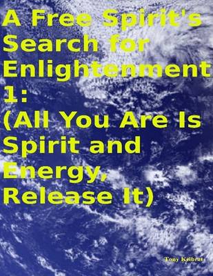 Book cover for A Free Spirit's Search for Enlightenment 1: (All You Are Is Spirit and Energy, Release It)