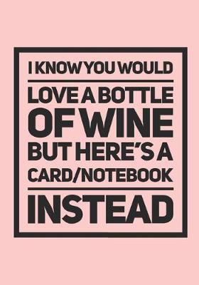 Book cover for I Know You Would Love A Bottle Of Wine But Here's A Card