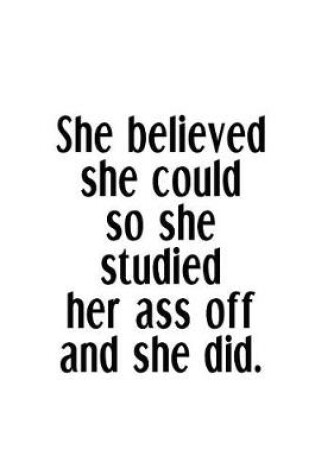 Cover of She Believed She Could So She Studied Her Ass Off And She Did.