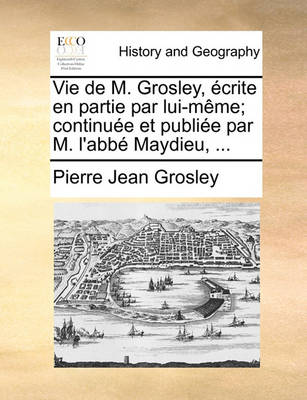 Book cover for Vie de M. Grosley, Ecrite En Partie Par Lui-Meme; Continuee Et Publiee Par M. L'Abbe Maydieu, ...