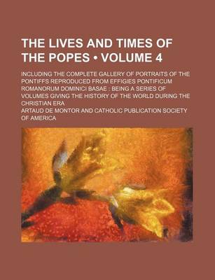 Book cover for The Lives and Times of the Popes (Volume 4); Including the Complete Gallery of Portraits of the Pontiffs Reproduced from Effigies Pontificum Romanorum Dominici Basae Being a Series of Volumes Giving the History of the World During the Christian Era