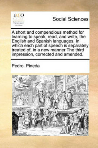 Cover of A Short and Compendious Method for Learning to Speak, Read, and Write, the English and Spanish Languages. in Which Each Part of Speech Is Separately Treated Of, in a New Manner the Third Impression, Corrected and Amended.
