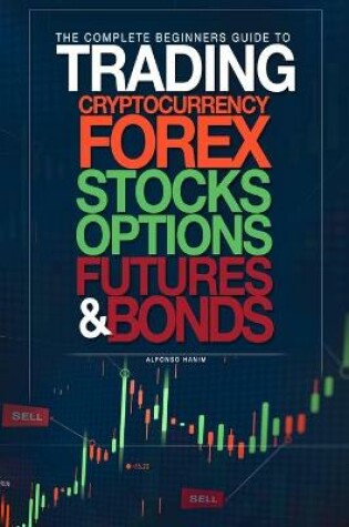 Cover of The Complete Beginners Guide to Trading Cryptocurrency, forex, stocks, options, futures, and bonds