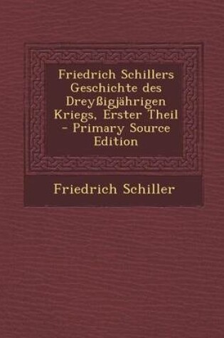 Cover of Friedrich Schillers Geschichte Des Dreyssigjahrigen Kriegs, Erster Theil - Primary Source Edition