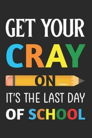 Cover of Get Your Cray On It's The Last Day Of School