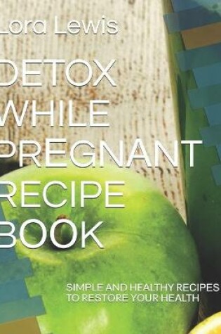 Cover of Detox While Pr&#1045;gn&#1040;nt Recipe B&#1054;&#1054;k