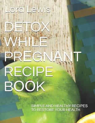 Book cover for Detox While Pr&#1045;gn&#1040;nt Recipe B&#1054;&#1054;k