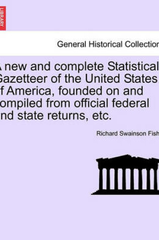 Cover of A New and Complete Statistical Gazetteer of the United States of America, Founded on and Compiled from Official Federal and State Returns, Etc.