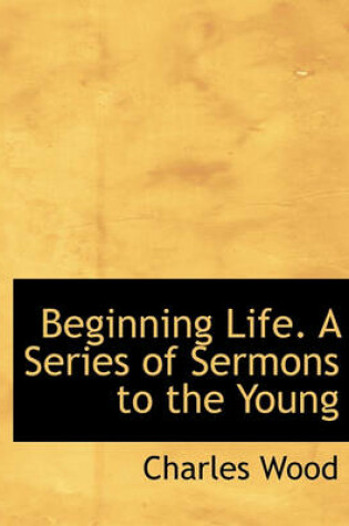 Cover of Beginning Life. a Series of Sermons to the Young