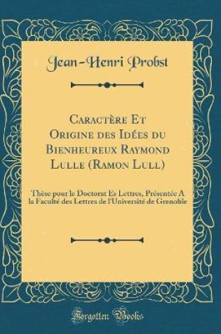 Cover of Caractère Et Origine Des Idées Du Bienheureux Raymond Lulle (Ramon Lull)