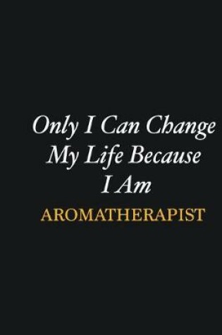 Cover of Only I Can Change My Life Because I Am Aromatherapist