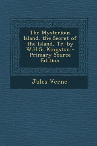 Cover of The Mysterious Island. the Secret of the Island, Tr. by W.H.G. Kingston - Primary Source Edition