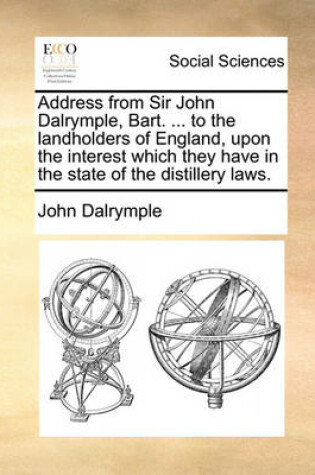 Cover of Address from Sir John Dalrymple, Bart. ... to the Landholders of England, Upon the Interest Which They Have in the State of the Distillery Laws.