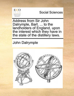 Book cover for Address from Sir John Dalrymple, Bart. ... to the Landholders of England, Upon the Interest Which They Have in the State of the Distillery Laws.