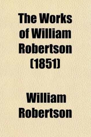 Cover of The Works of William Robertson (Volume 5); To Which Is Prefixed an Account of His Life and Writings of the Author