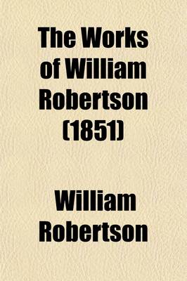 Book cover for The Works of William Robertson (Volume 5); To Which Is Prefixed an Account of His Life and Writings of the Author