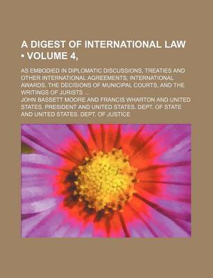 Book cover for A Digest of International Law (Volume 4, ); As Embodied in Diplomatic Discussions, Treaties and Other International Agreements, International Awards, the Decisions of Municipal Courts, and the Writings of Jurists