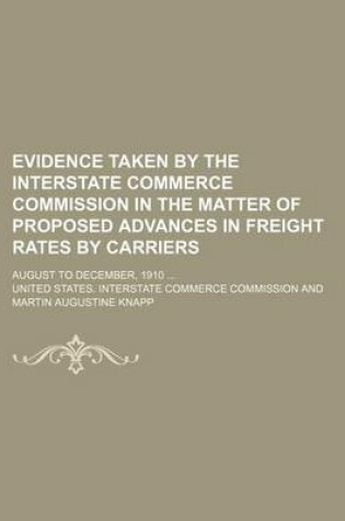 Cover of Evidence Taken by the Interstate Commerce Commission in the Matter of Proposed Advances in Freight Rates by Carriers; August to December, 1910 ...