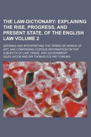 Cover of The Law-Dictionary; Defining and Interpreting the Terms or Words of Art; And Comprising Copious Information on the Subjects of Law, Trade, and Governm