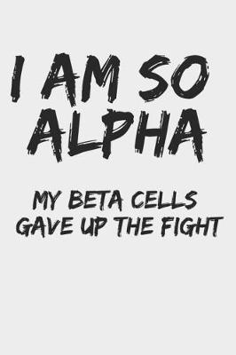 Book cover for I Am So Alpha My Beta Cells Gave Up the Fight