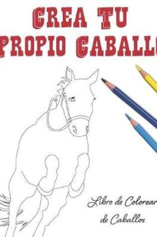 Cover of Crea Tu Propio Caballo