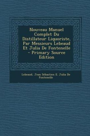 Cover of Nouveau Manuel Complet Du Distillateur Liquoriste, Par Messieurs Lebeaud Et Julia de Fontenelle - Primary Source Edition