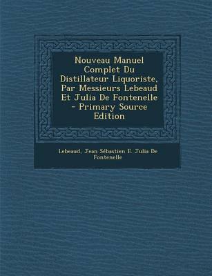 Book cover for Nouveau Manuel Complet Du Distillateur Liquoriste, Par Messieurs Lebeaud Et Julia de Fontenelle - Primary Source Edition