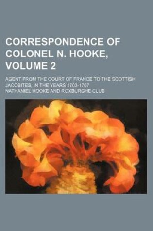Cover of Correspondence of Colonel N. Hooke, Volume 2; Agent from the Court of France to the Scottish Jacobites, in the Years 1703-1707
