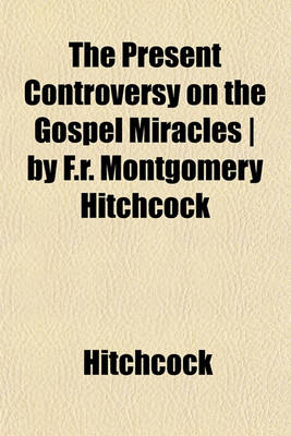 Book cover for The Present Controversy on the Gospel Miracles - By F.R. Montgomery Hitchcock