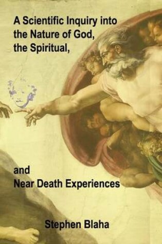 Cover of A Scientific Inquiry into the Nature of God, the Spiritual, and Near Death Experiences