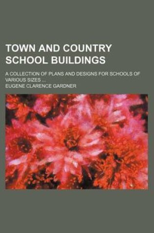 Cover of Town and Country School Buildings; A Collection of Plans and Designs for Schools of Various Sizes