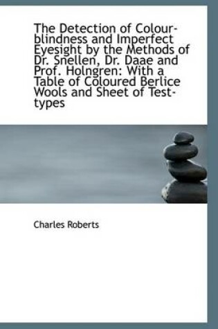 Cover of The Detection of Colour-Blindness and Imperfect Eyesight by the Methods of Dr. Snellen, Dr. Daae and