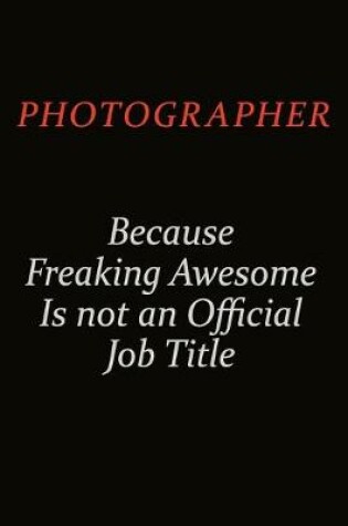 Cover of Photographer Because Freaking Awesome Is Not An Official Job Title