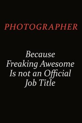 Book cover for Photographer Because Freaking Awesome Is Not An Official Job Title