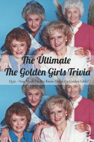 Cover of The Ultimate The Golden Girls Trivia