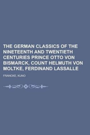 Cover of The German Classics of the Nineteenth and Twentieth Centuries Prince Otto Von Bismarck, Count Helmuth Von Moltke, Ferdinand Lassalle Volume 10